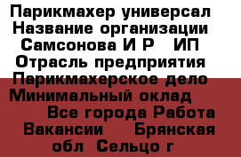 Парикмахер-универсал › Название организации ­ Самсонова И.Р., ИП › Отрасль предприятия ­ Парикмахерское дело › Минимальный оклад ­ 30 000 - Все города Работа » Вакансии   . Брянская обл.,Сельцо г.